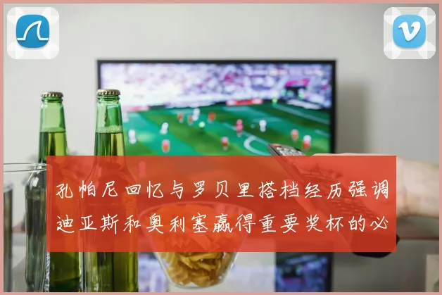 孔帕尼回忆与罗贝里搭档经历强调迪亚斯和奥利塞赢得重要奖杯的必要性