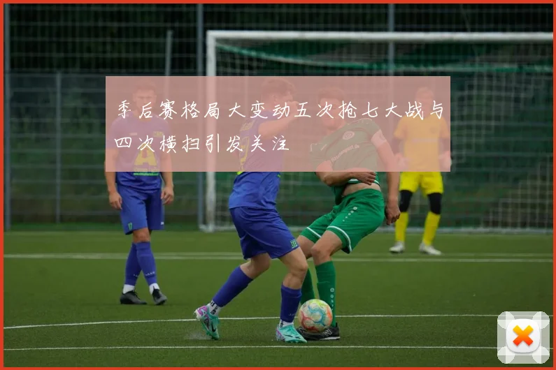 季后赛格局大变动五次抢七大战与四次横扫引发关注