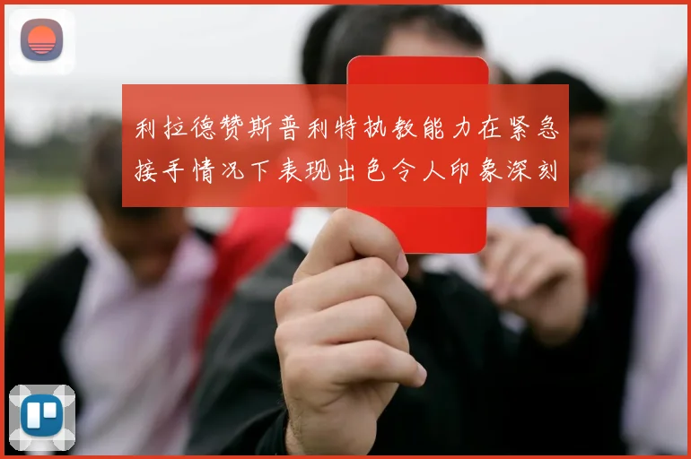 利拉德赞斯普利特执教能力在紧急接手情况下表现出色令人印象深刻